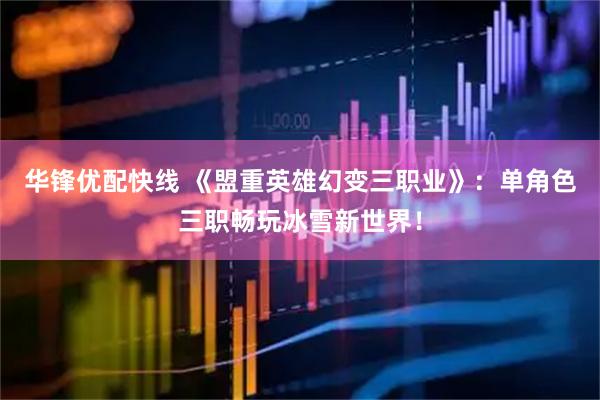 华锋优配快线 《盟重英雄幻变三职业》：单角色三职畅玩冰雪新世界！
