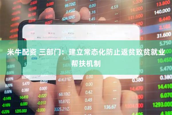米牛配资 三部门：建立常态化防止返贫致贫就业帮扶机制