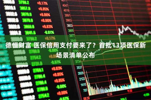 德恒财富 医保信用支付要来了？首批13项医保新场景清单公布