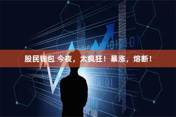 股民钱包 今夜，太疯狂！暴涨，熔断！